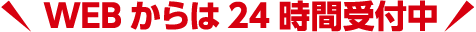WEBからは24時間受付中